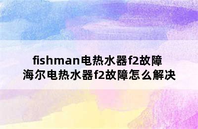 fishman电热水器f2故障 海尔电热水器f2故障怎么解决